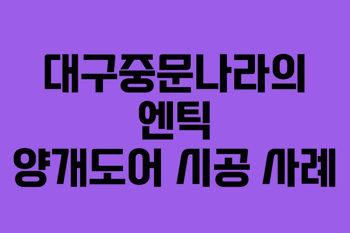 대구중문나라의 엔틱 양개도어 시공 사례