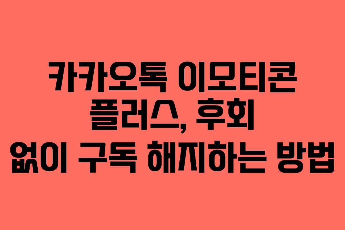 카카오톡 이모티콘 플러스, 후회 없이 구독 해지하는 방법