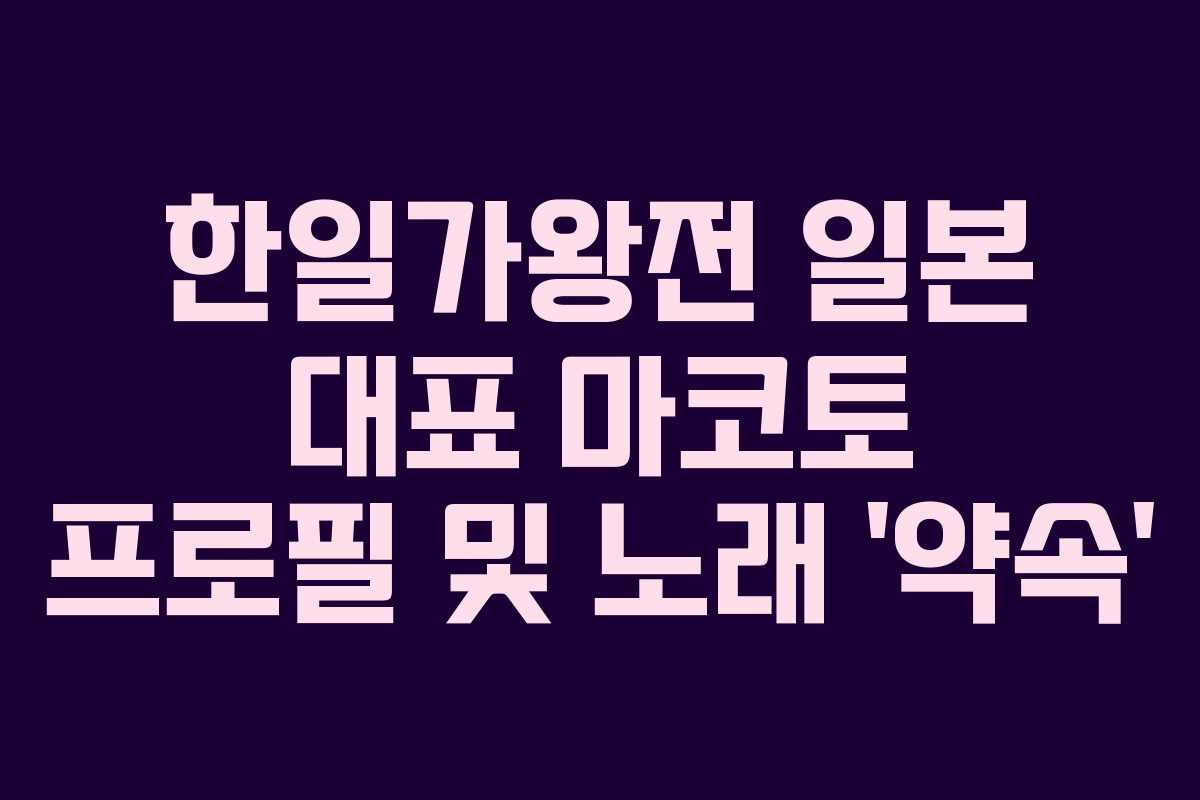 한일가왕전 일본 대표 마코토 프로필 및 노래 ‘약속’ 한일가왕전 일본 대표 마코토 프로필 및 노래 ‘약속’
