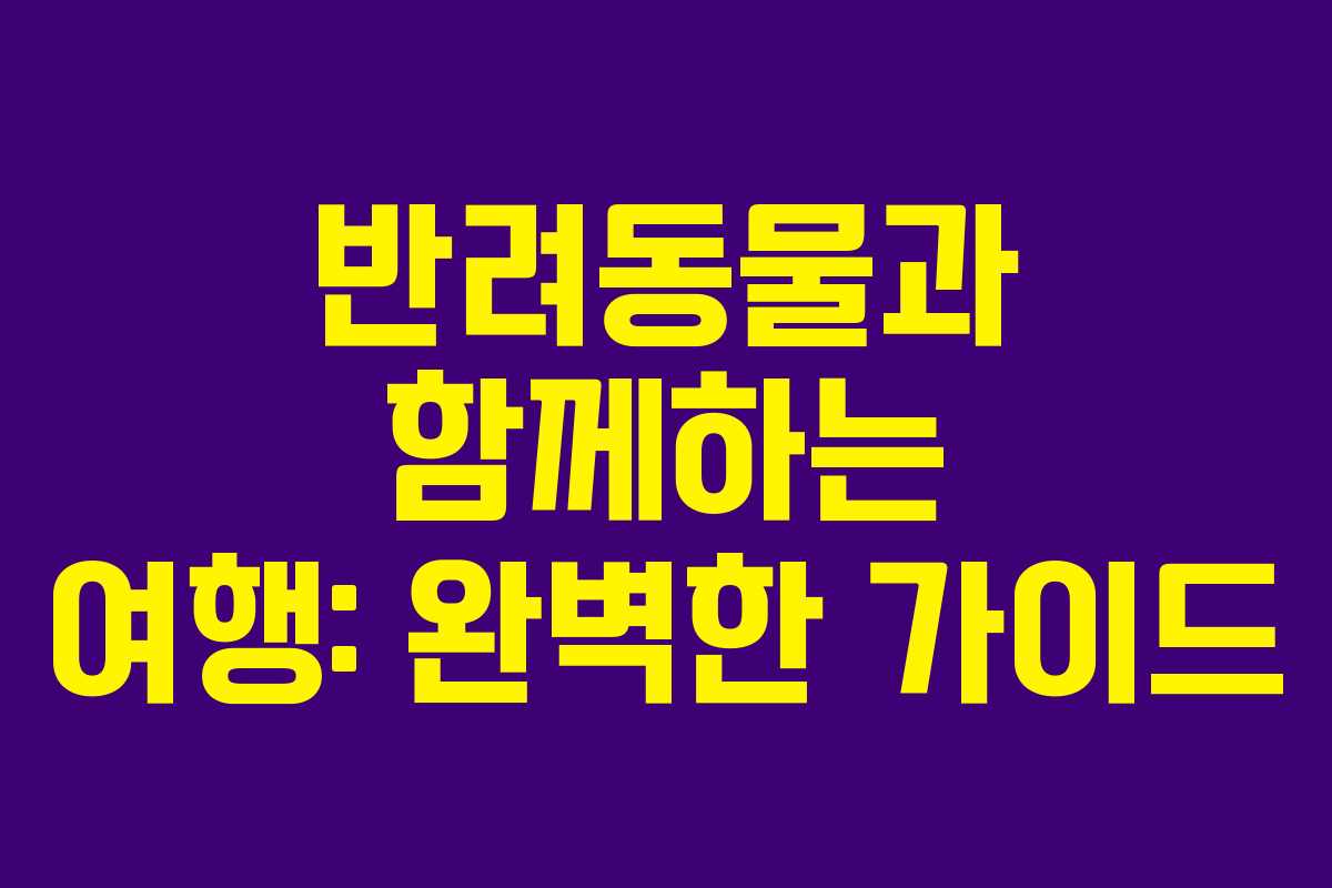 반려동물과 함께하는 여행: 완벽한 가이드