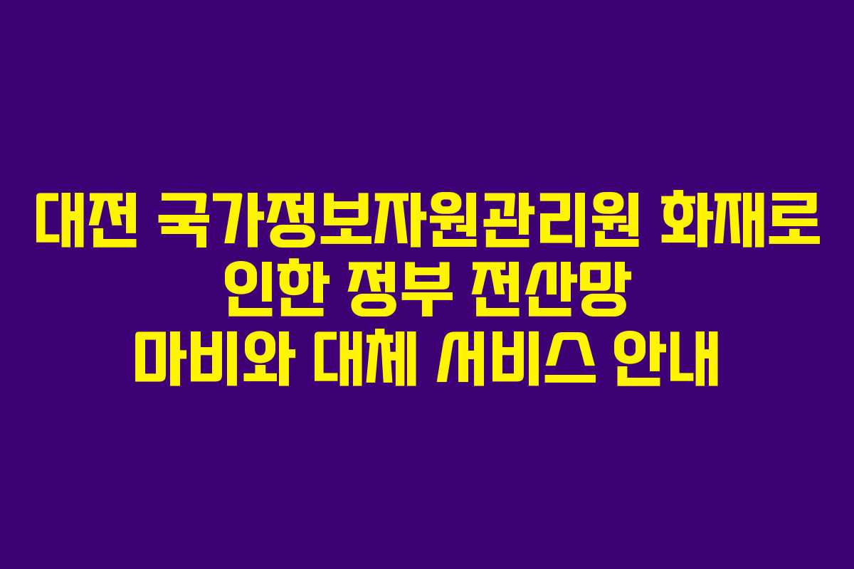 대전 국가정보자원관리원 화재로 인한 정부 전산망 마비와 대체 서비스 안내