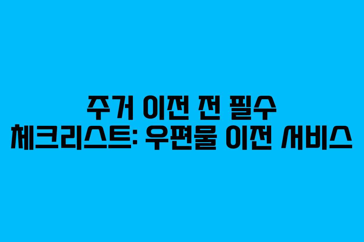 주거 이전 전 필수 체크리스트: 우편물 이전 서비스 주거 이전 전 필수 체크리스트: 우편물 이전 서비스