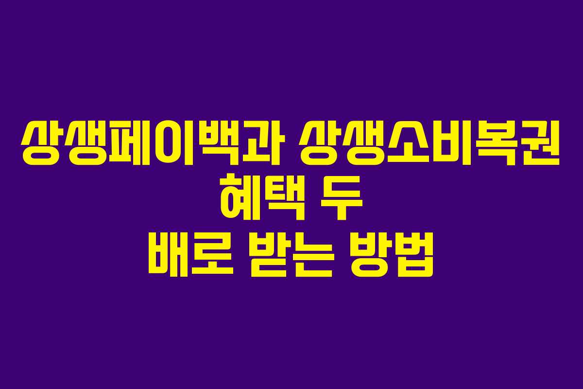 상생페이백과 상생소비복권 혜택 두 배로 받는 방법