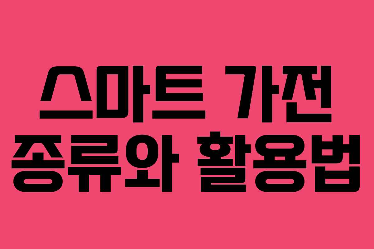 스마트 가전 종류와 활용법