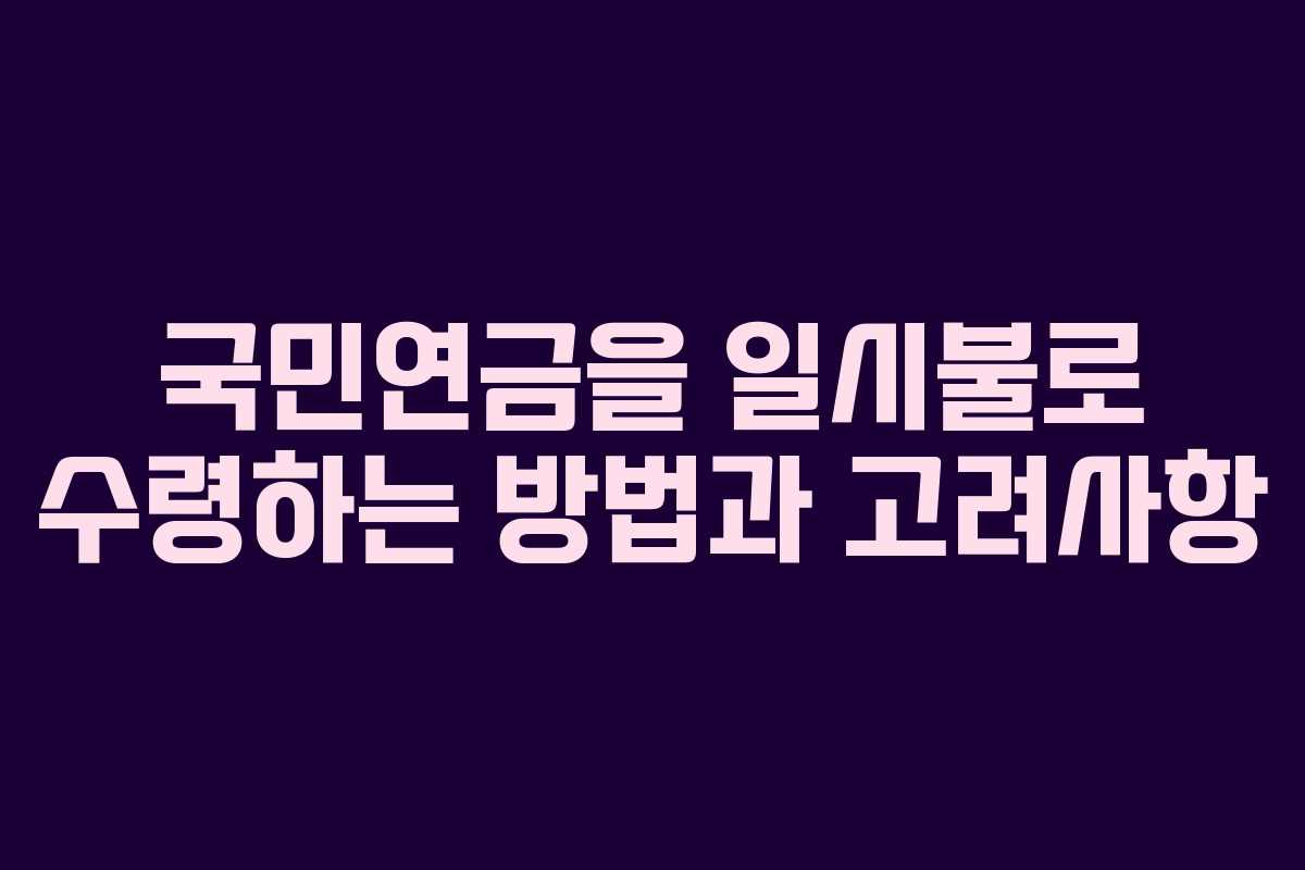 국민연금을 일시불로 수령하는 방법과 고려사항
