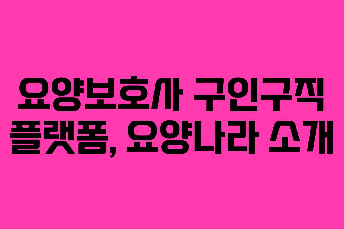 요양보호사 구인구직 플랫폼, 요양나라 소개