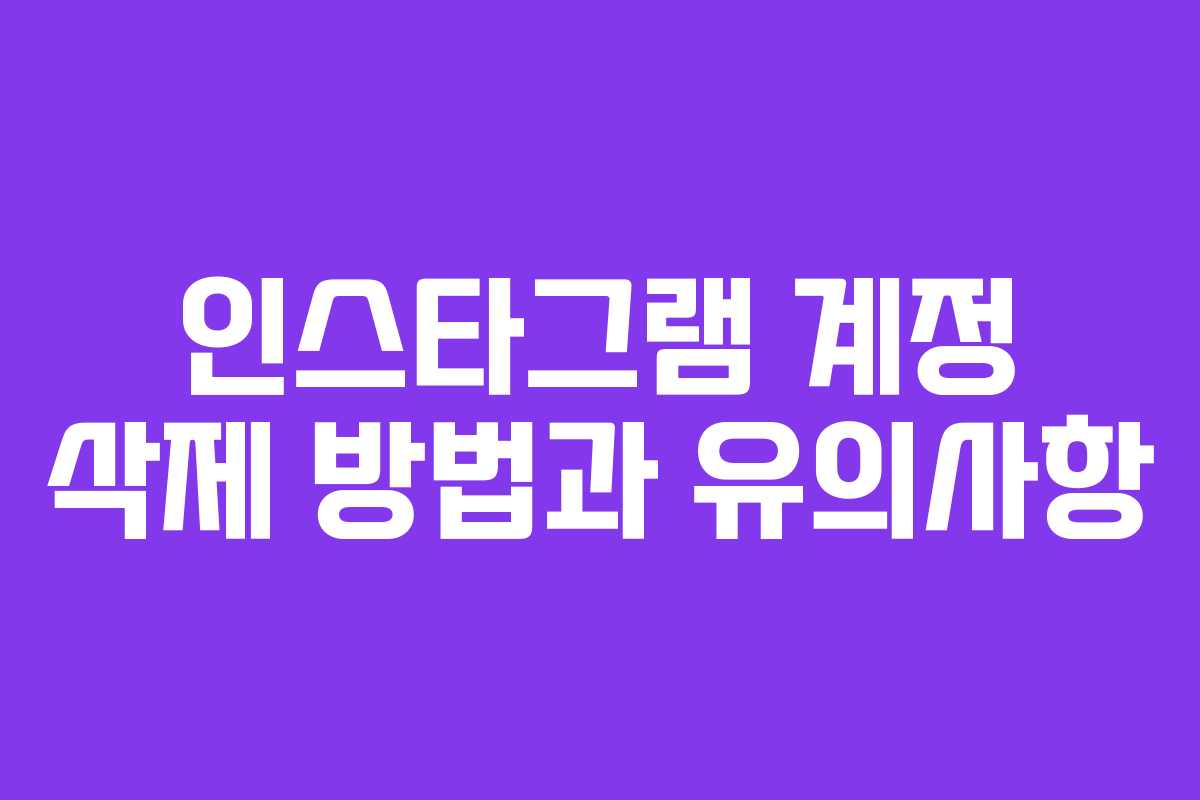 인스타그램 계정 삭제 방법과 유의사항 인스타그램 계정 삭제 방법과 유의사항