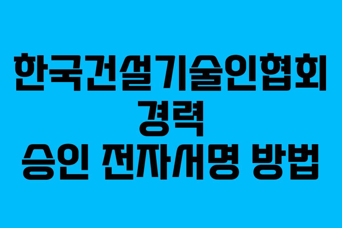 한국건설기술인협회 경력 승인 전자서명 방법
