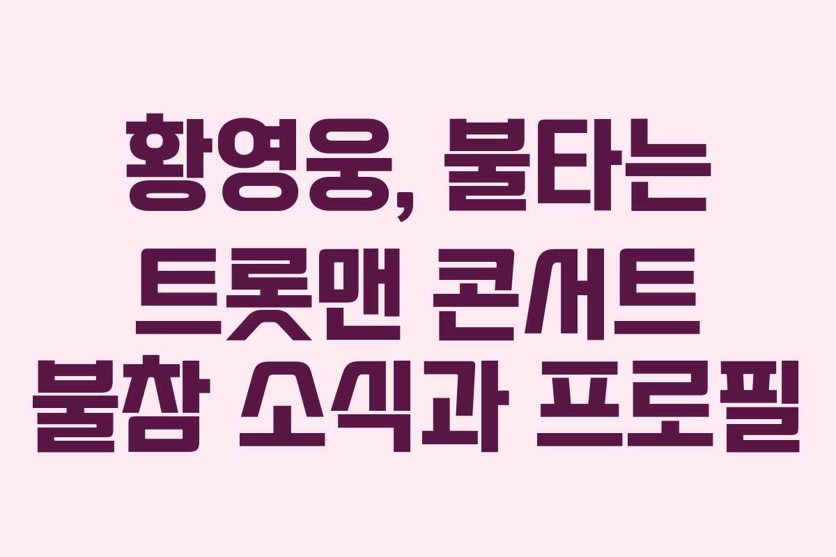 황영웅, 불타는 트롯맨 콘서트 불참 소식과 프로필