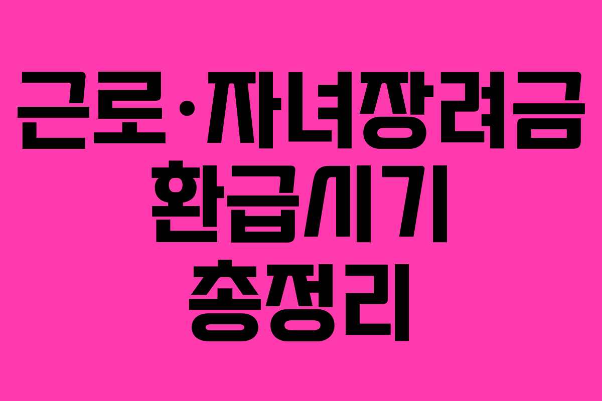 근로·자녀장려금 환급시기 총정리 근로·자녀장려금 환급시기 총정리