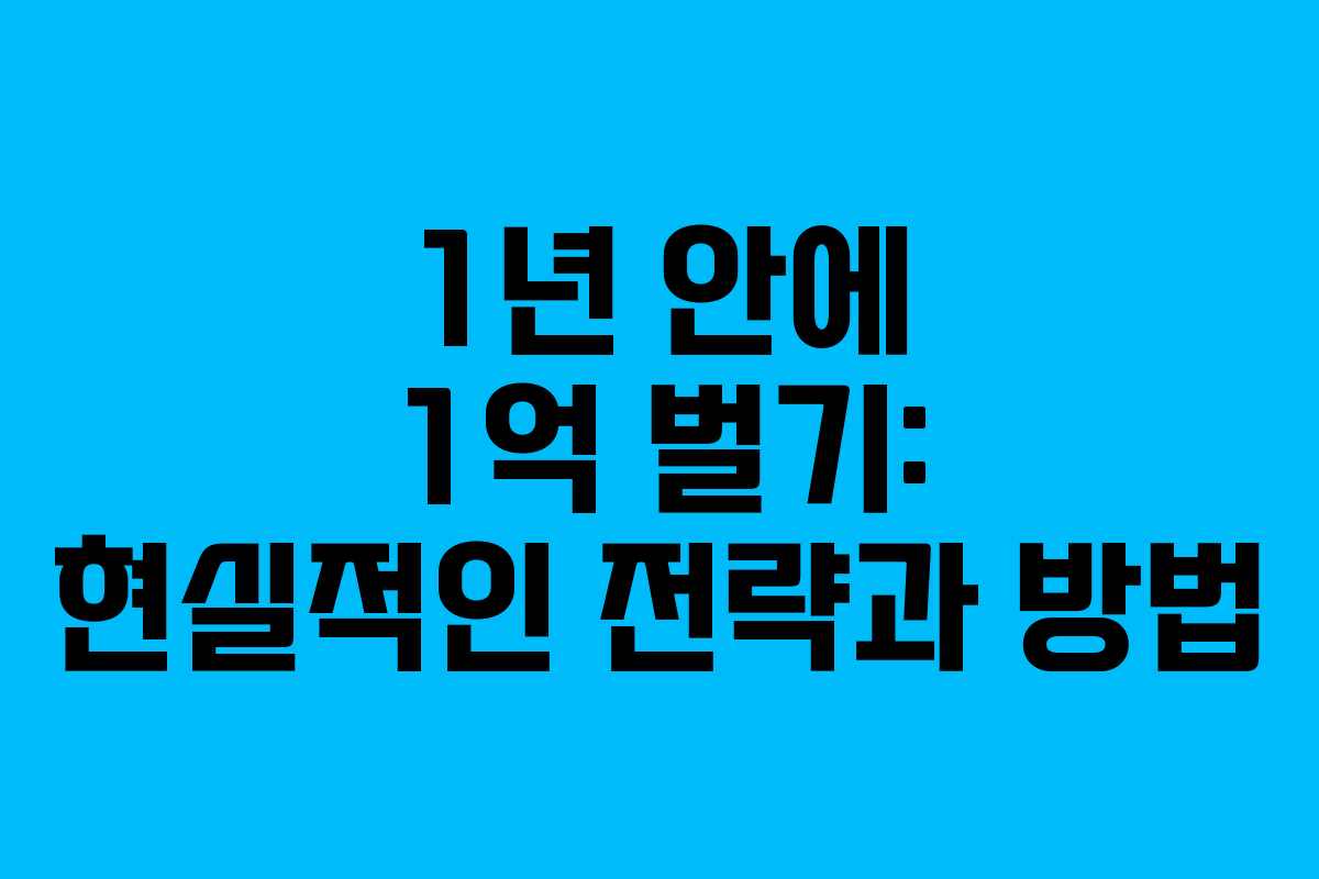 1년 안에 1억 벌기: 현실적인 전략과 방법