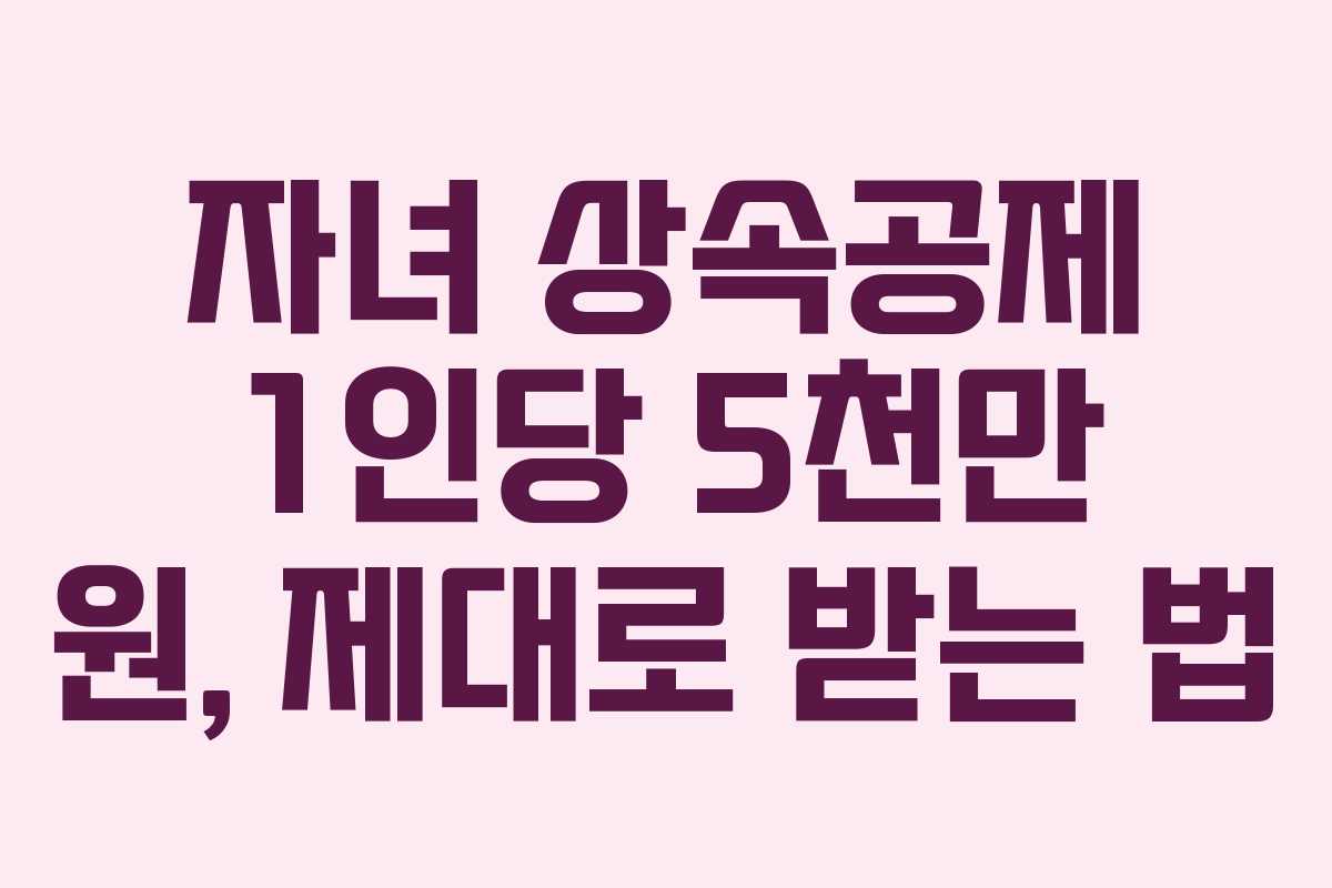 자녀 상속공제 1인당 5천만 원, 제대로 받는 법