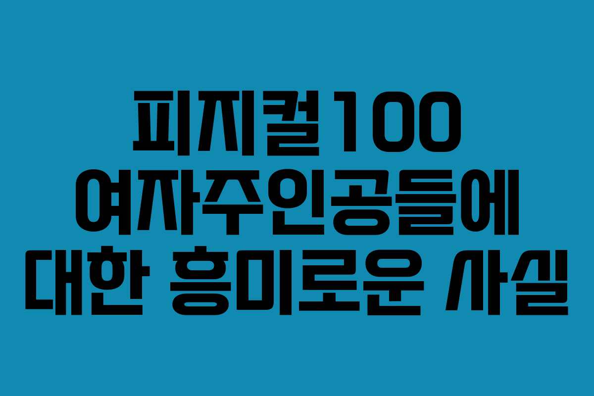 피지컬100 여자주인공들에 대한 흥미로운 사실