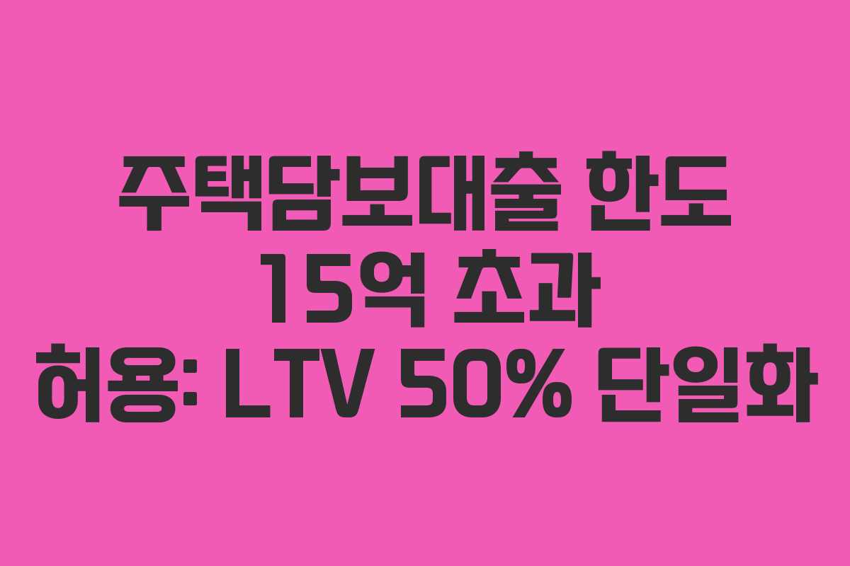 주택담보대출 한도 15억 초과 허용: LTV 50% 단일화