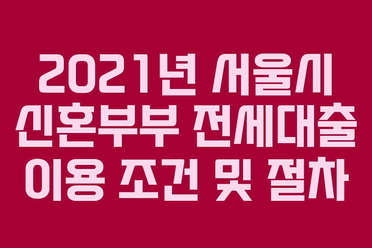 2021년 서울시 신혼부부 전세대출 이용 조건 및 절차