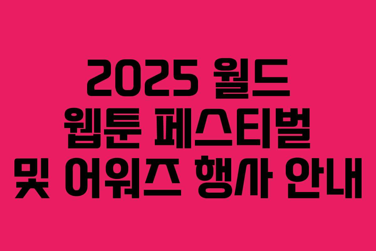 2025 월드 웹툰 페스티벌 및 어워즈 행사 안내
