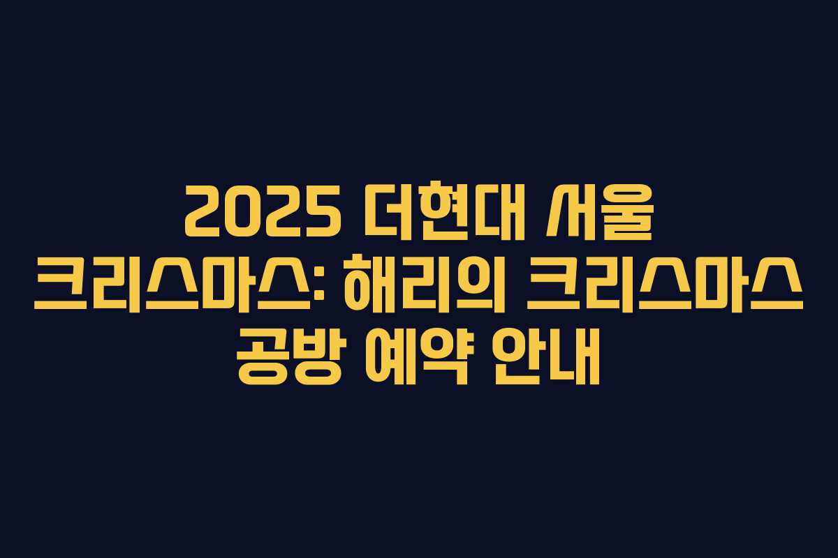 2025 더현대 서울 크리스마스: 해리의 크리스마스 공방 예약 안내
