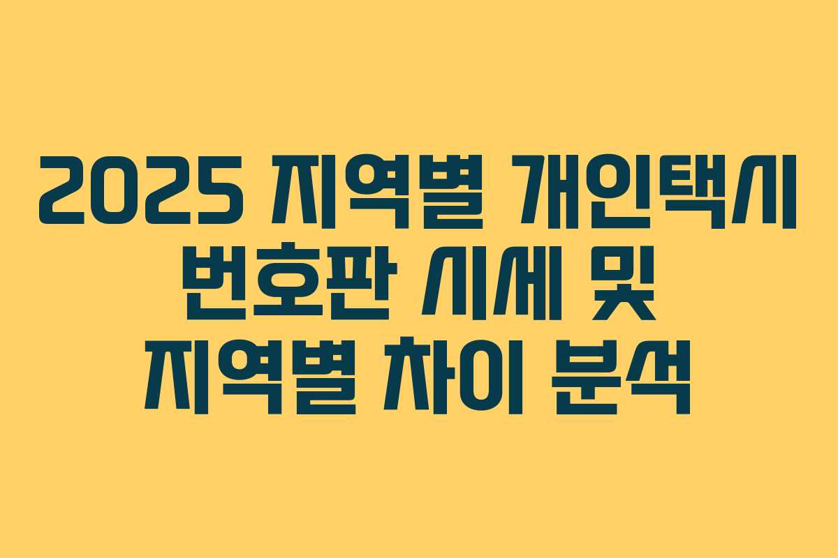 2025 지역별 개인택시 번호판 시세 및 지역별 차이 분석 2025 지역별 개인택시 번호판 시세 및 지역별 차이 분석