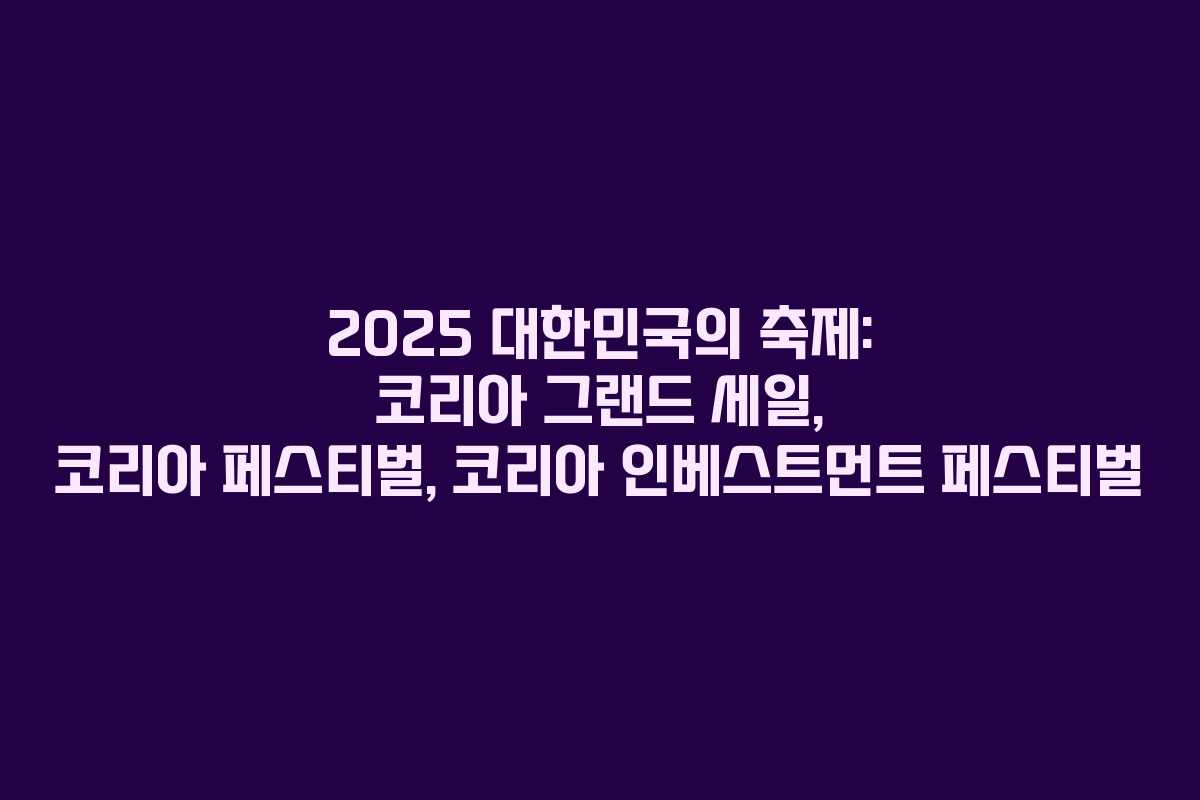 2025 대한민국의 축제: 코리아 그랜드 세일, 코리아 페스티벌, 코리아 인베스트먼트 페스티벌