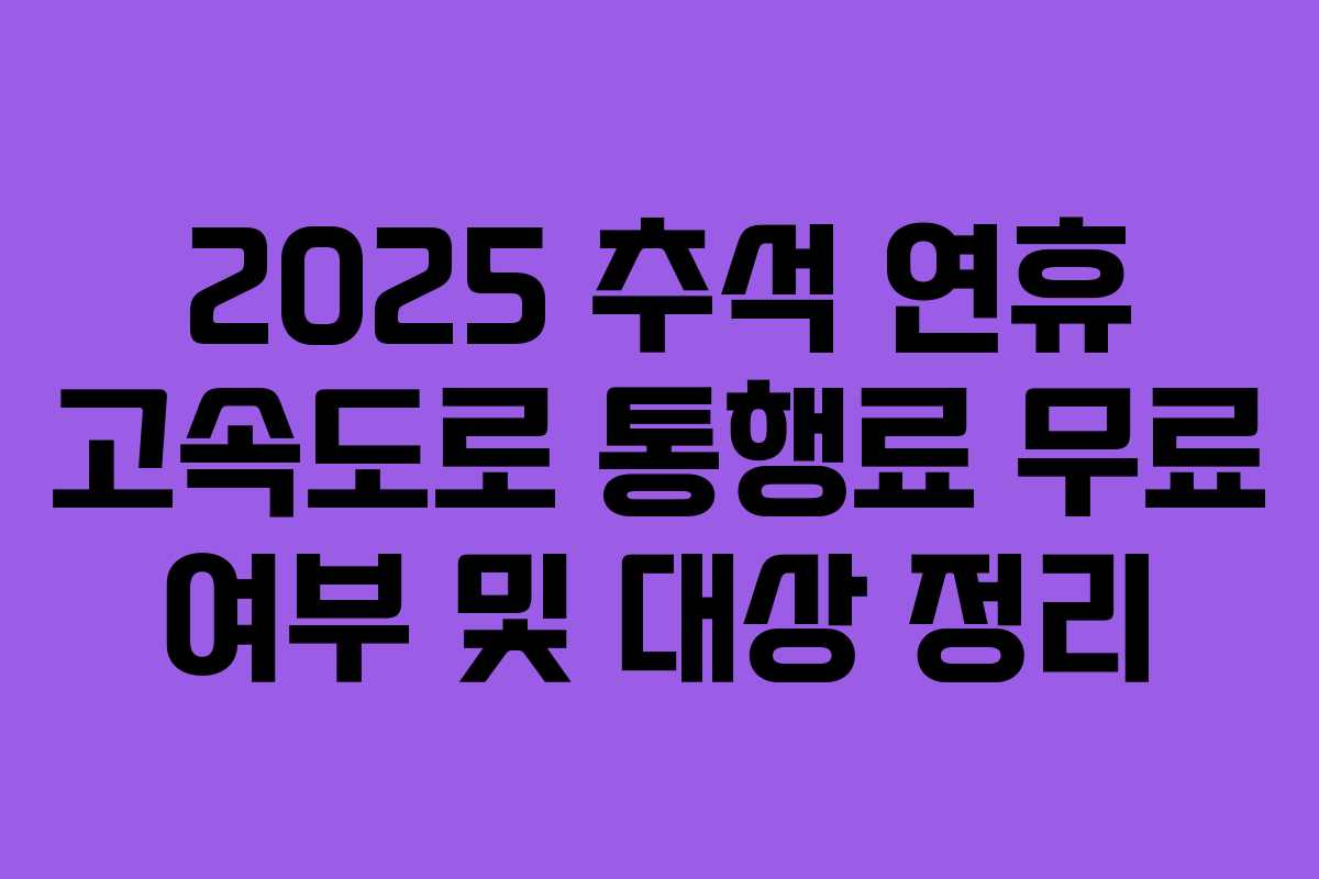 2025 추석 연휴 고속도로 통행료 무료 여부 및 대상 정리