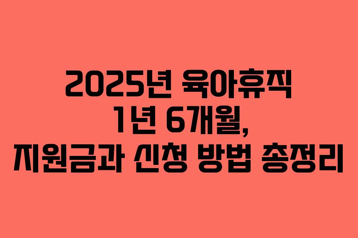 2025년 육아휴직 1년 6개월, 지원금과 신청 방법 총정리