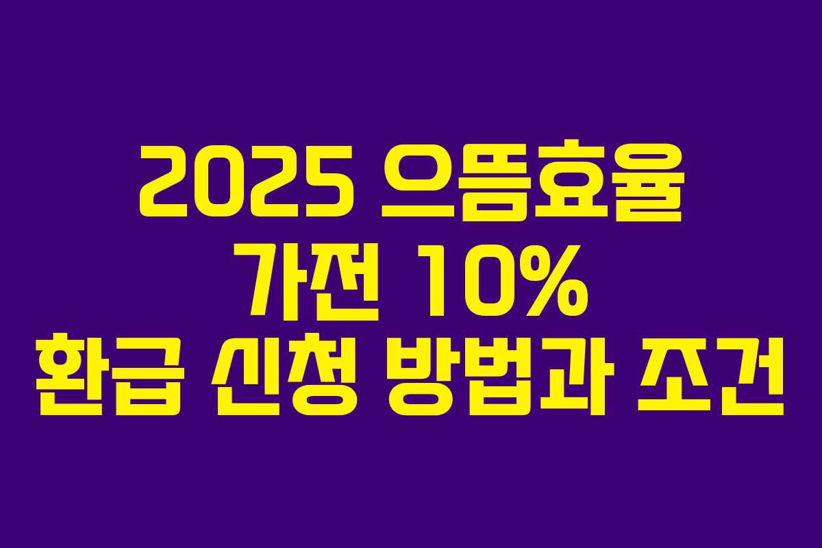 2025 으뜸효율 가전 10% 환급 신청 방법과 조건