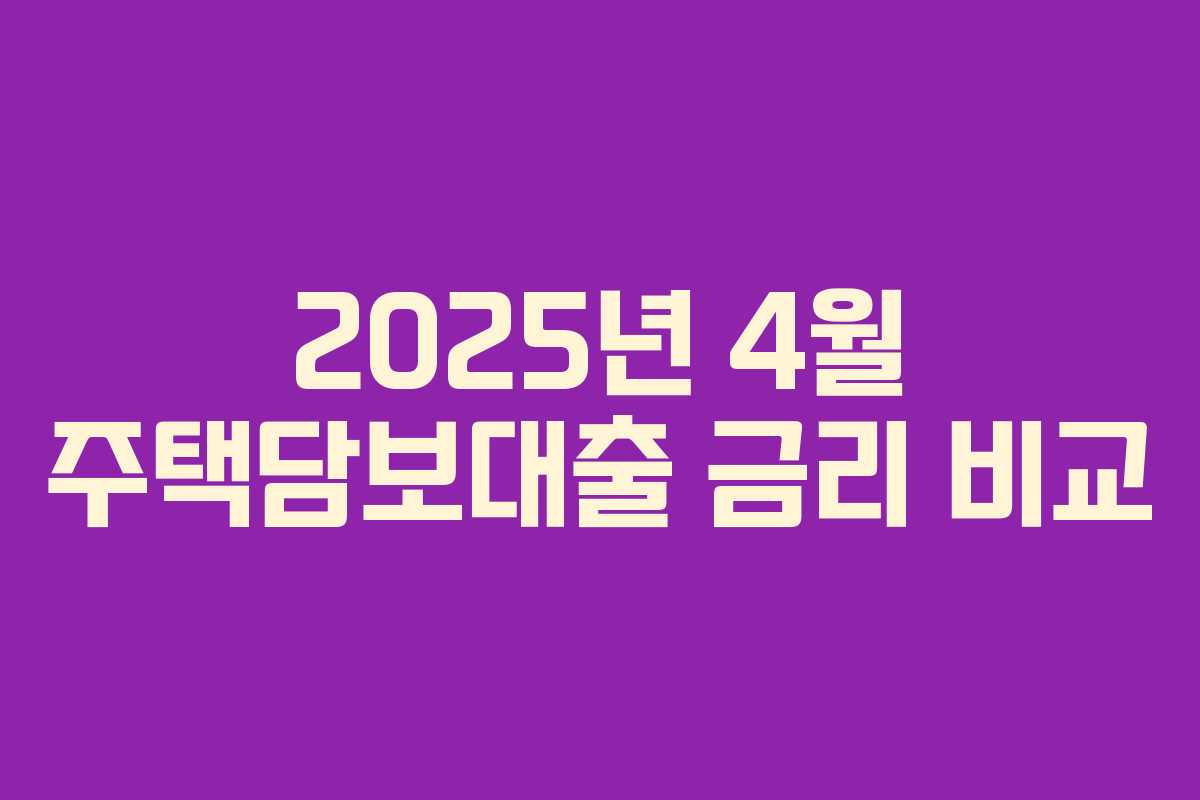 2025년 4월 주택담보대출 금리 비교 2025년 4월 주택담보대출 금리 비교