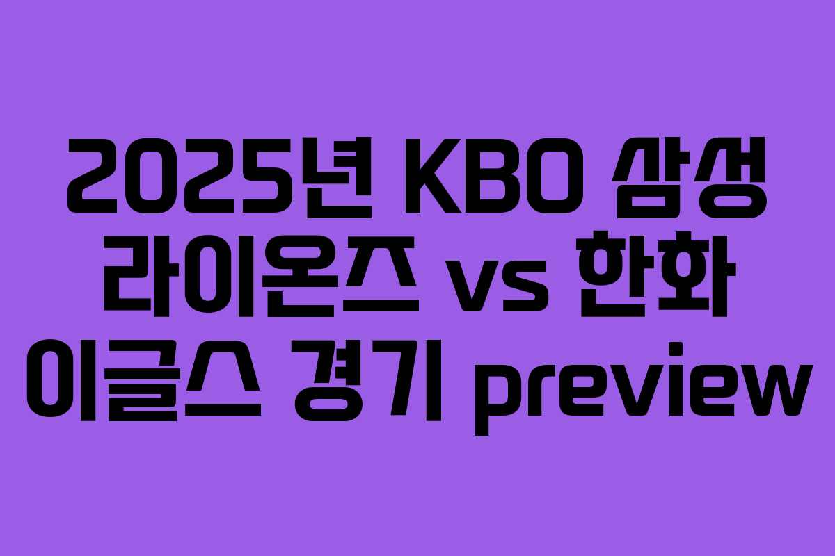 2025년 KBO 삼성 라이온즈 vs 한화 이글스 경기 preview