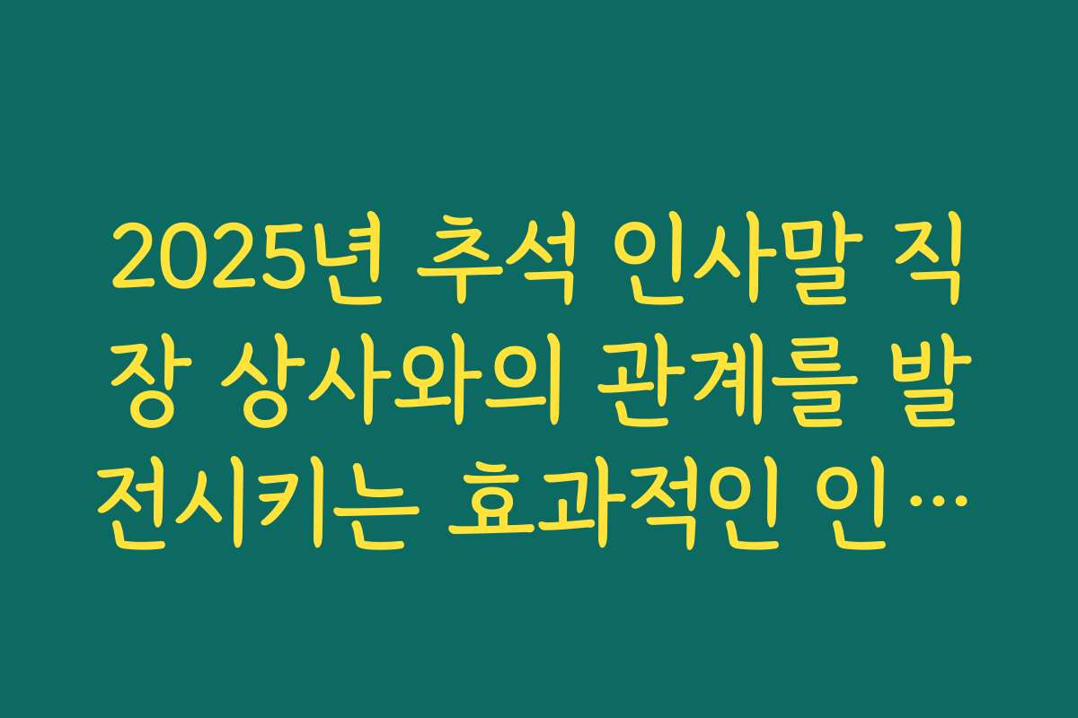 2025년 추석 인사말 직장 상사와의 관계를 발전시키는 효과적인 인사법 추천