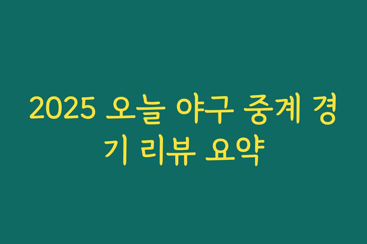 2025 오늘 야구 중계 경기 리뷰 요약