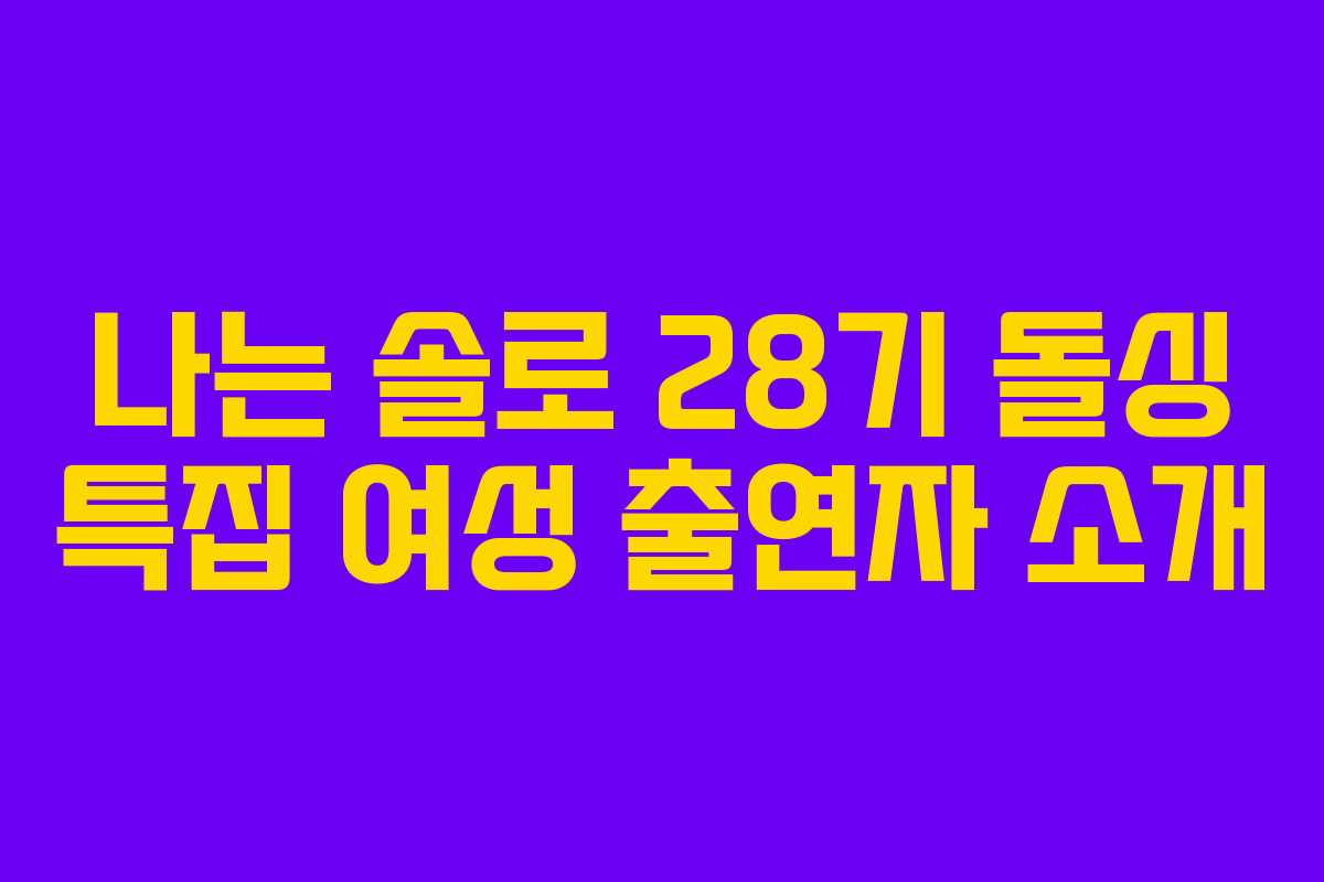 나는 솔로 28기 돌싱 특집 여성 출연자 소개