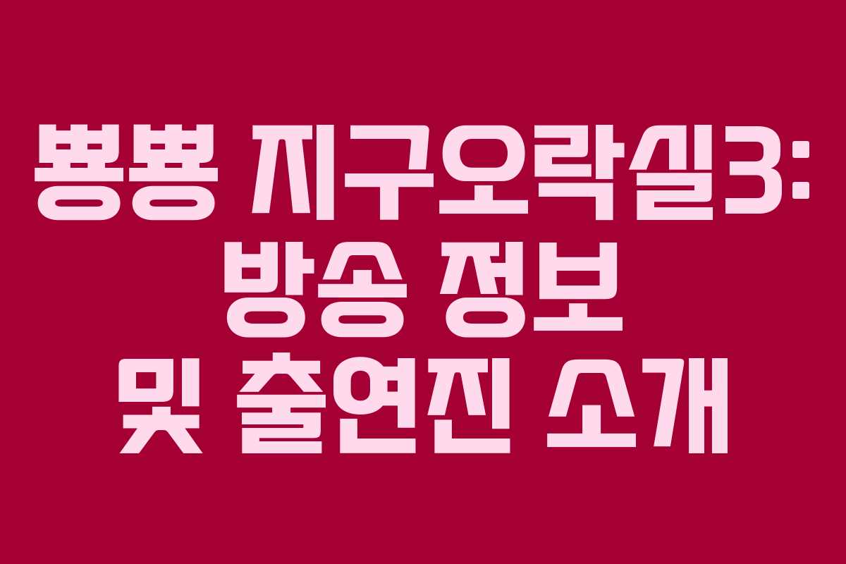 뿅뿅 지구오락실3: 방송 정보 및 출연진 소개 뿅뿅 지구오락실3: 방송 정보 및 출연진 소개