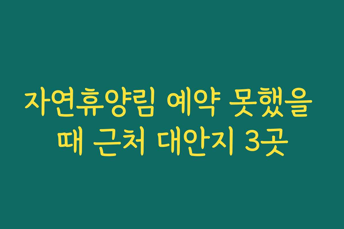 자연휴양림 예약 못했을 때 근처 대안지 3곳