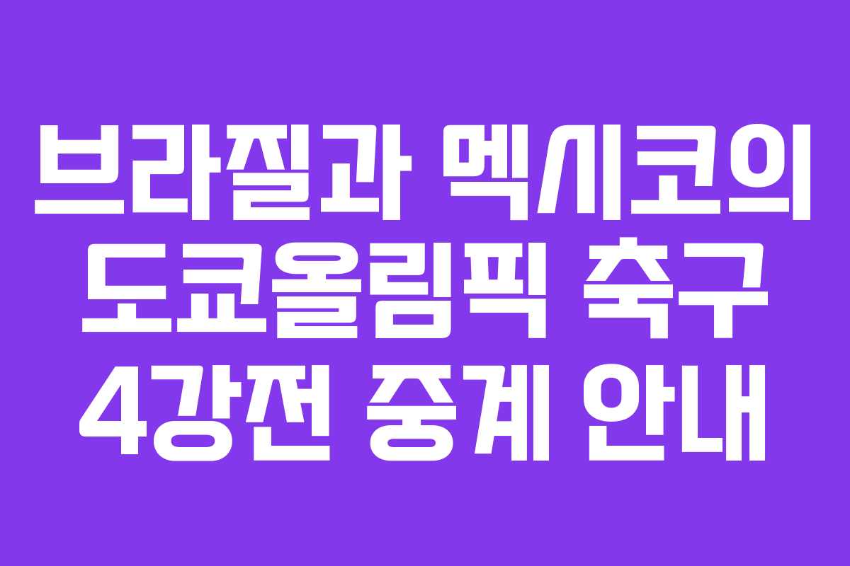 브라질과 멕시코의 도쿄올림픽 축구 4강전 중계 안내
