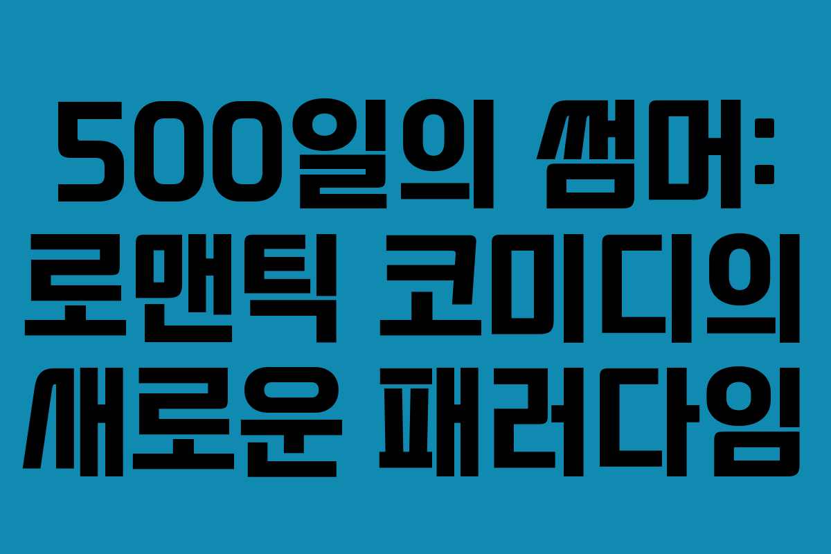 500일의 썸머: 로맨틱 코미디의 새로운 패러다임