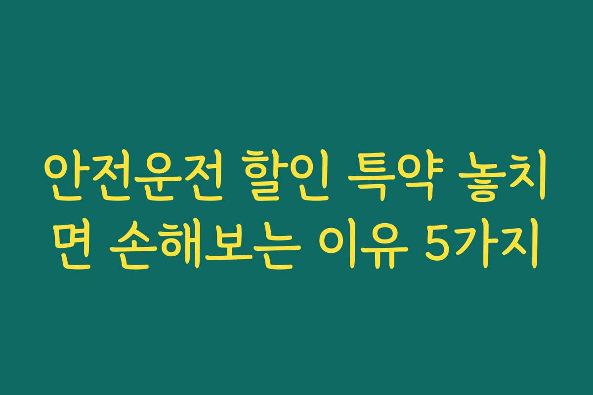 안전운전 할인 특약 놓치면 손해보는 이유 5가지