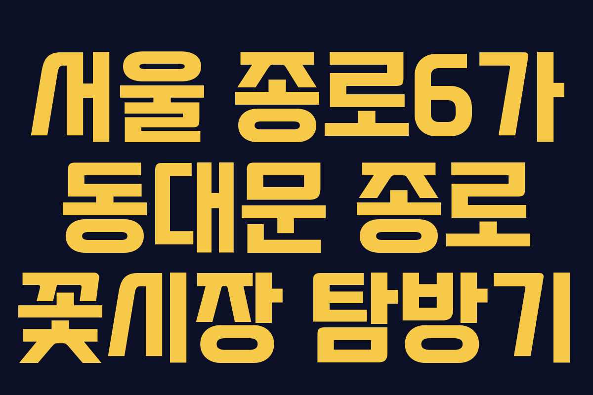 서울 종로6가 동대문 종로 꽃시장 탐방기