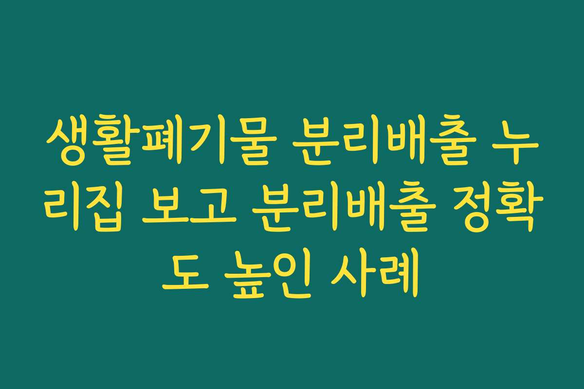 생활폐기물 분리배출 누리집 보고 분리배출 정확도 높인 사례 생활폐기물 분리배출 누리집 보고 분리배출 정확도 높인 사례