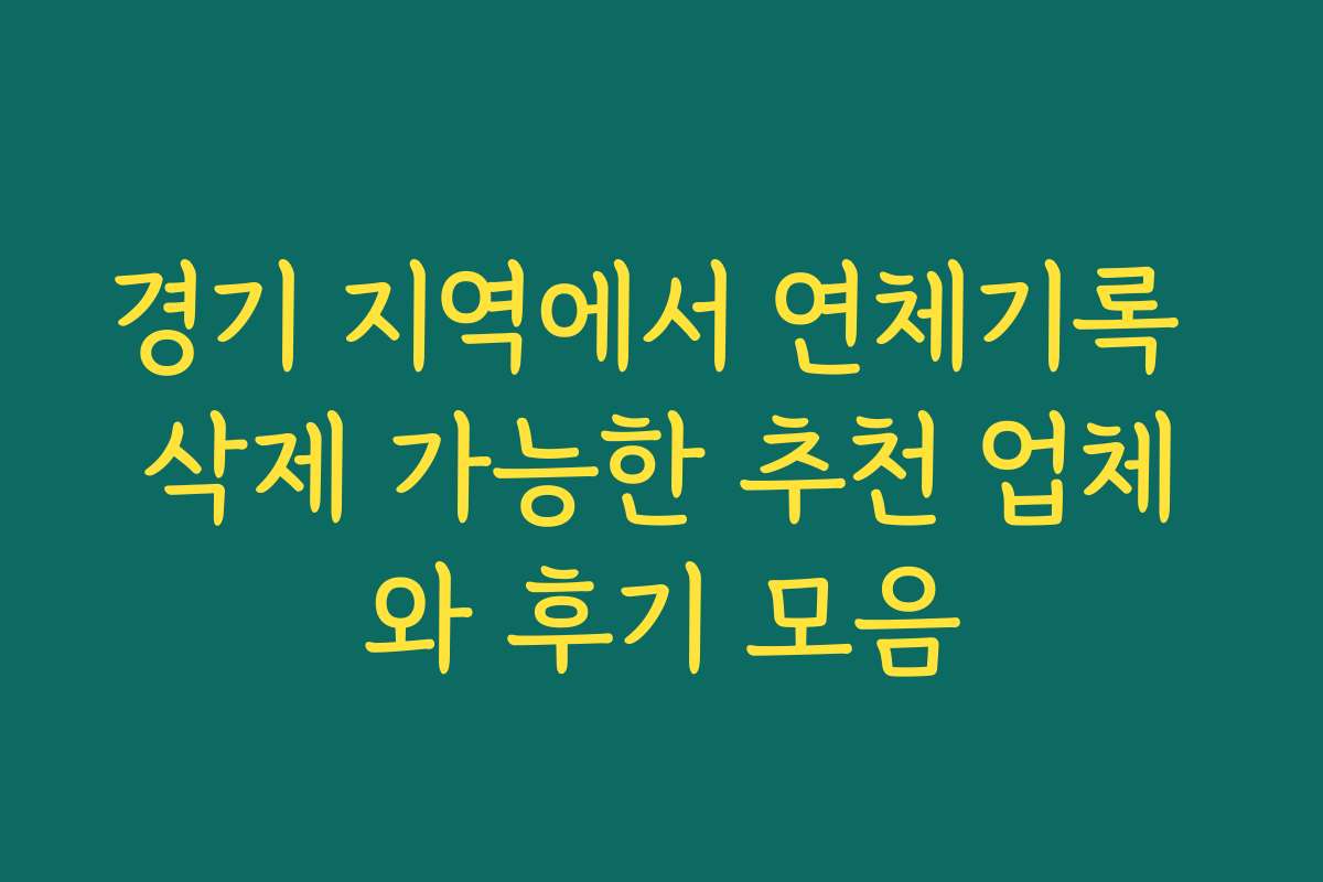 경기 지역에서 연체기록 삭제 가능한 추천 업체와 후기 모음