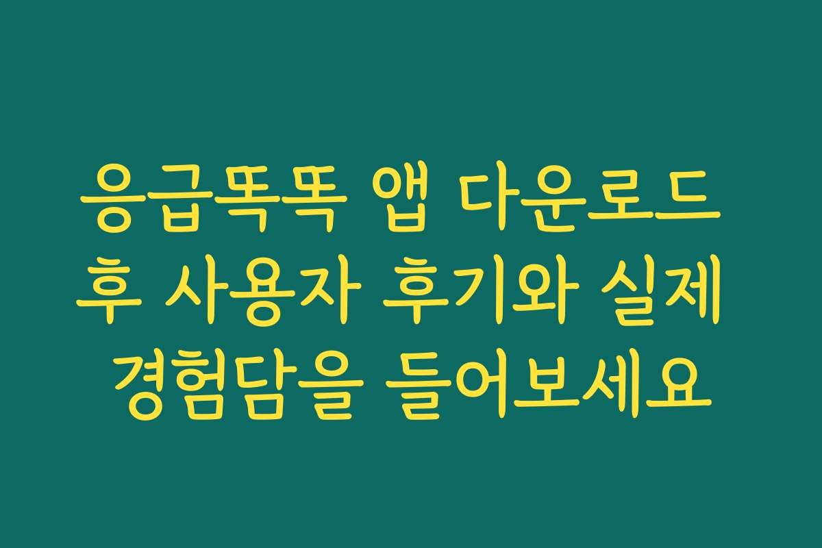 응급똑똑 앱 다운로드 후 사용자 후기와 실제 경험담을 들어보세요
