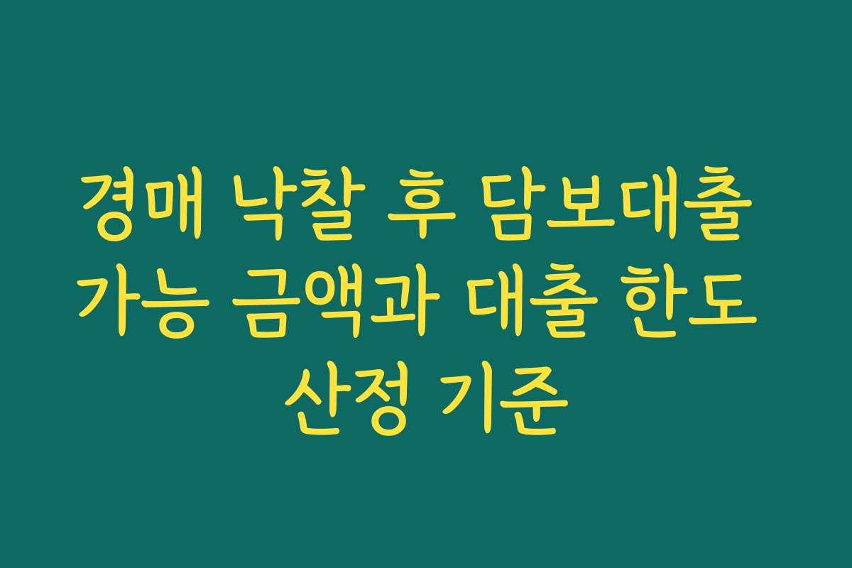 경매 낙찰 후 담보대출 가능 금액과 대출 한도 산정 기준