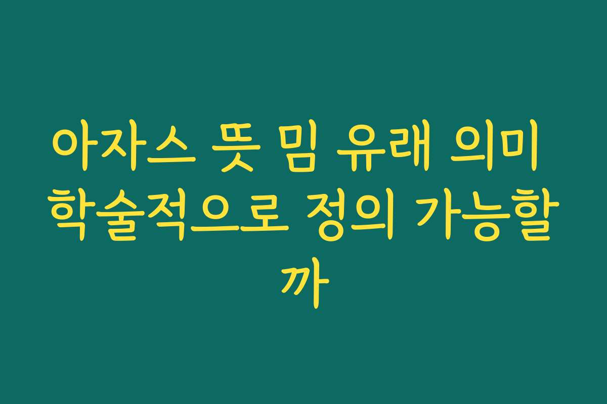 아자스 뜻 밈 유래 의미 학술적으로 정의 가능할까