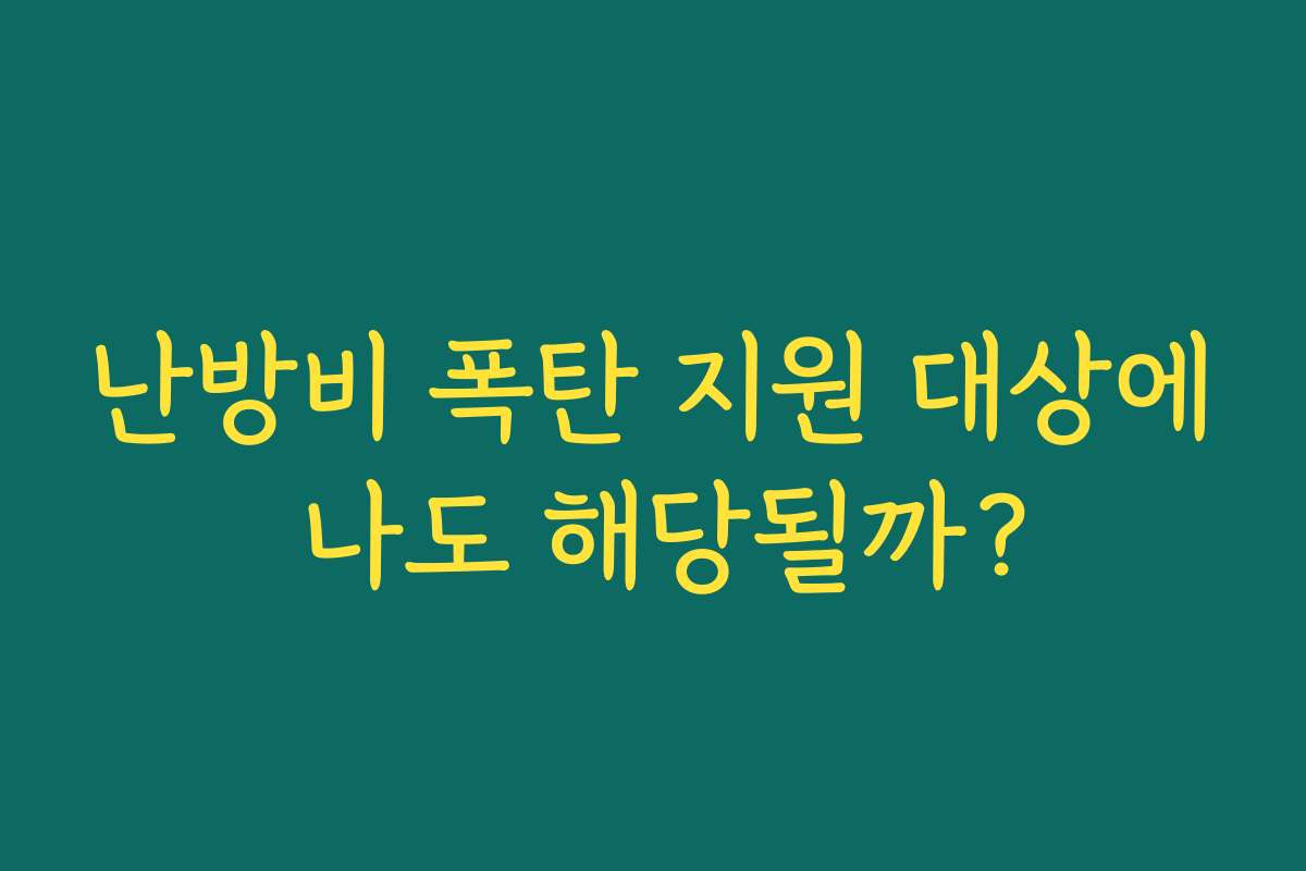 난방비 폭탄 지원 대상에 나도 해당될까?