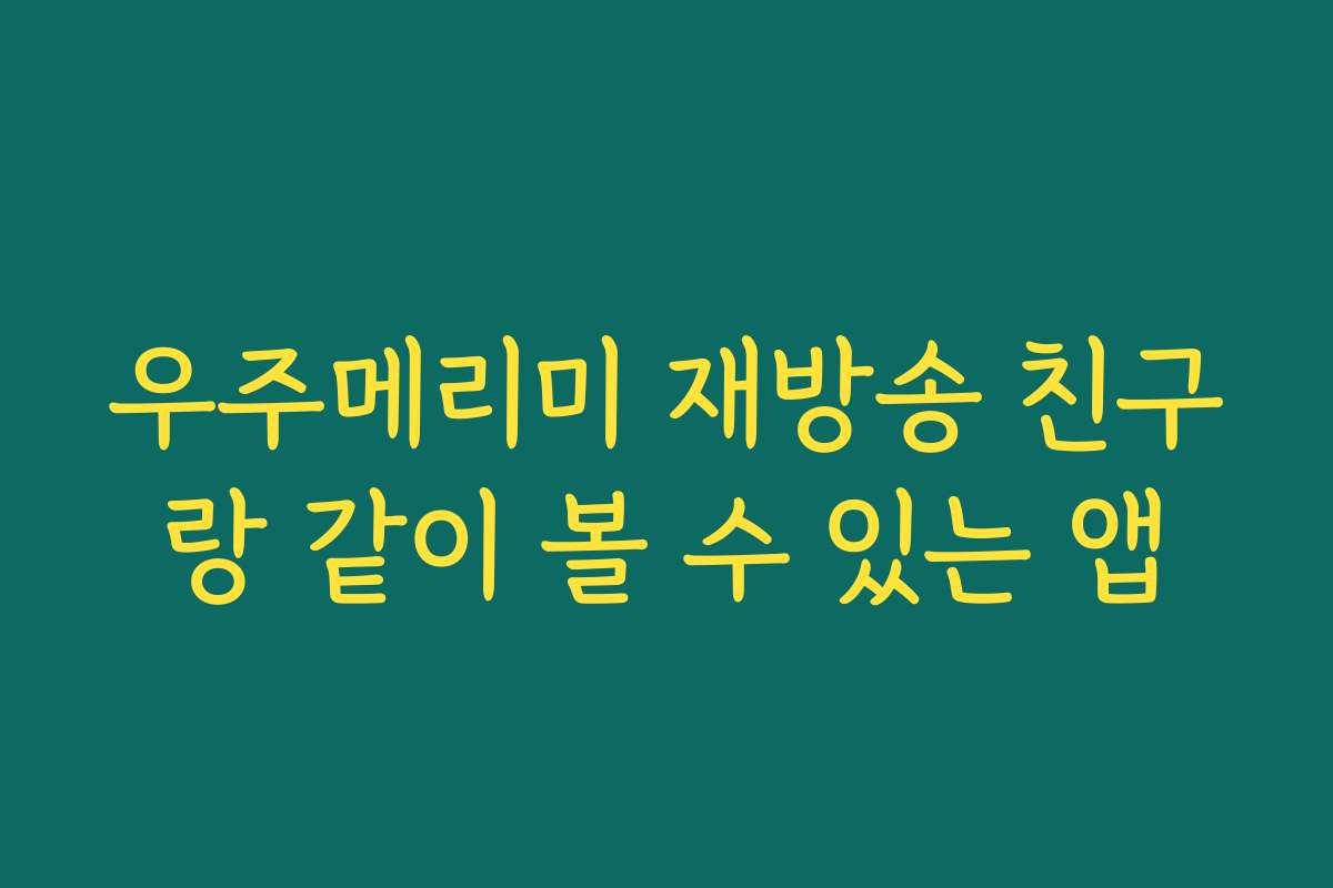 우주메리미 재방송 친구랑 같이 볼 수 있는 앱