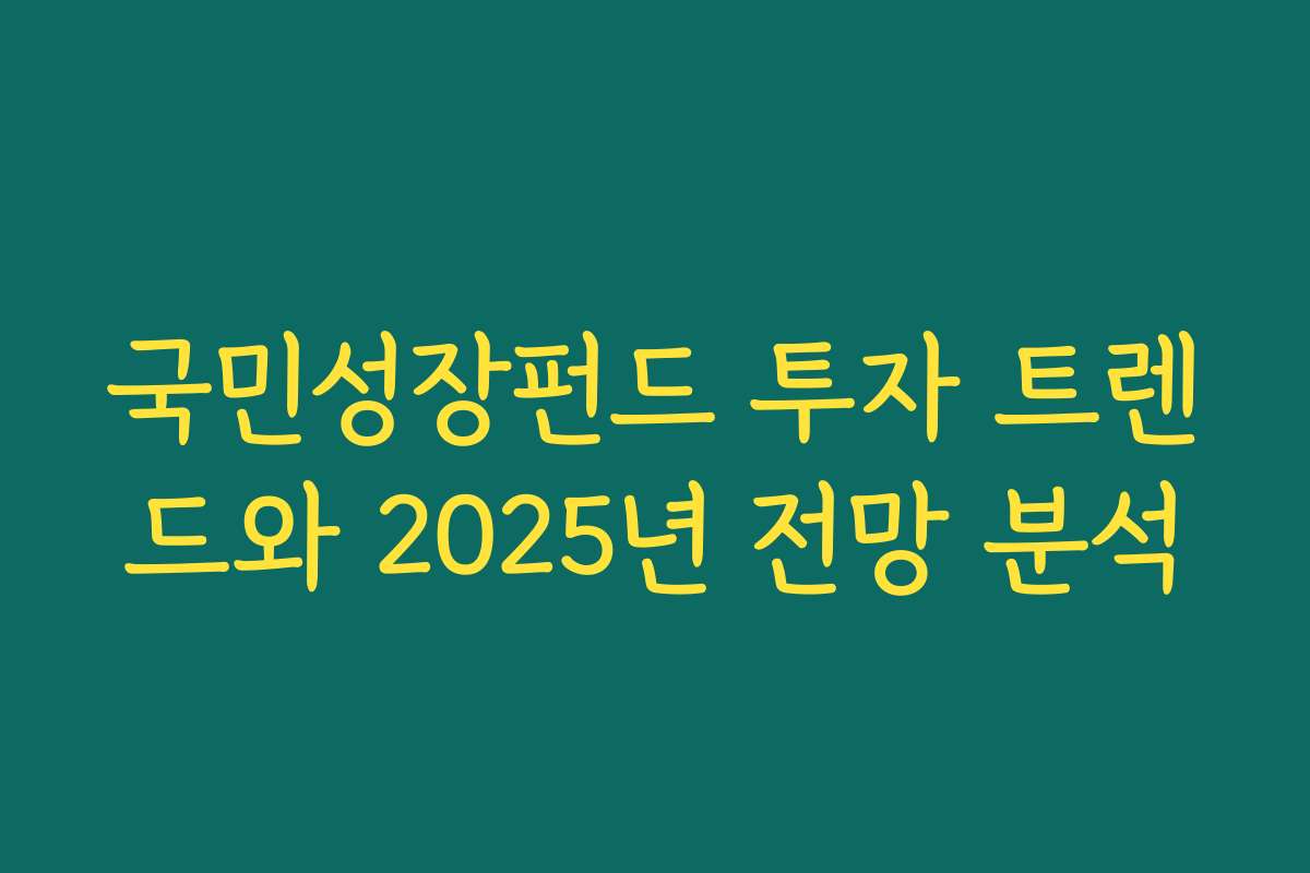 국민성장펀드 투자 트렌드와 2025년 전망 분석