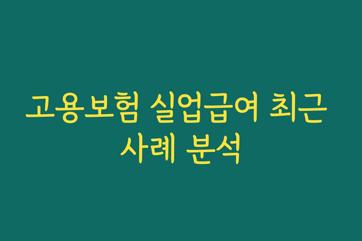 고용보험 실업급여 최근 사례 분석 고용보험 실업급여 최근 사례 분석