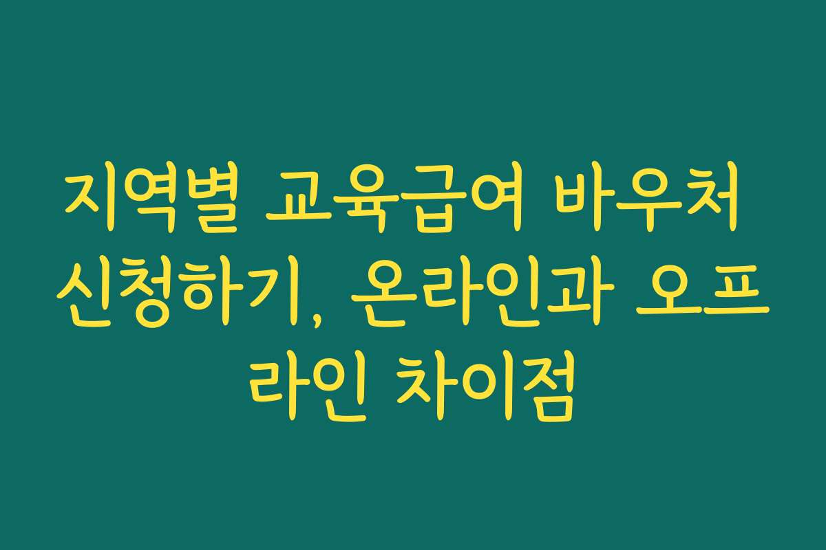 지역별 교육급여 바우처 신청하기, 온라인과 오프라인 차이점