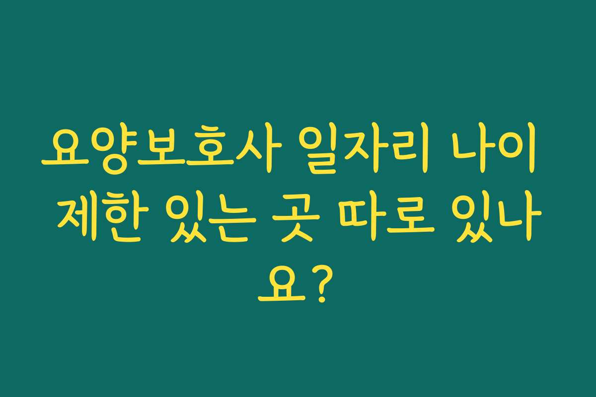요양보호사 일자리 나이 제한 있는 곳 따로 있나요?