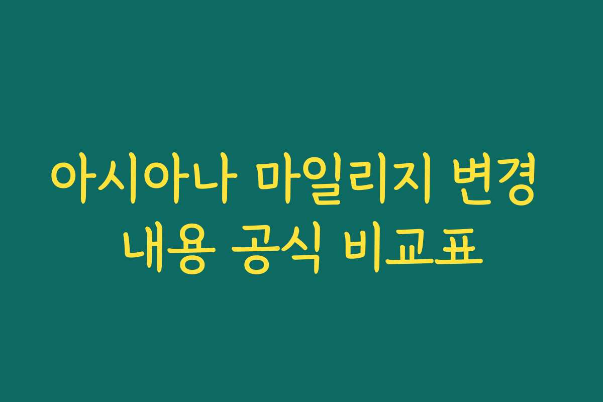 아시아나 마일리지 변경 내용 공식 비교표