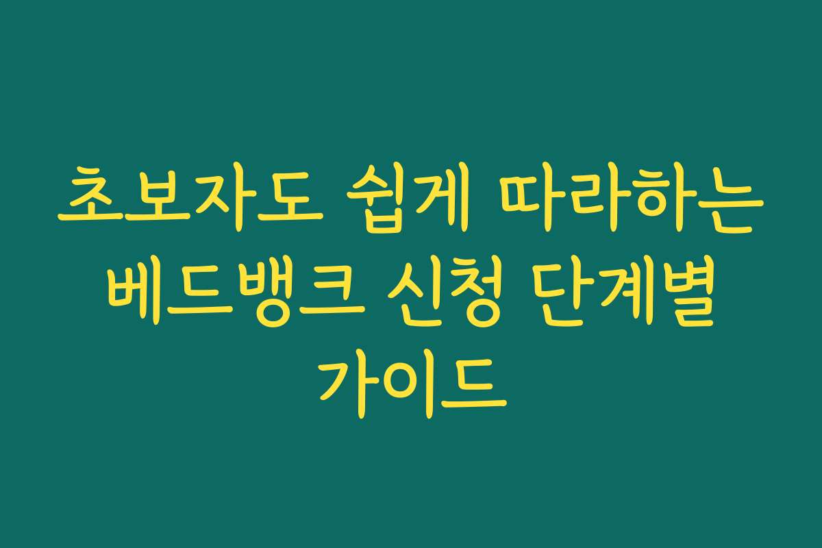 초보자도 쉽게 따라하는 베드뱅크 신청 단계별 가이드